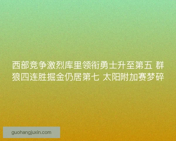 西部竞争激烈库里领衔勇士升至第五 群狼四连胜掘金仍居第七 太阳附加赛梦碎