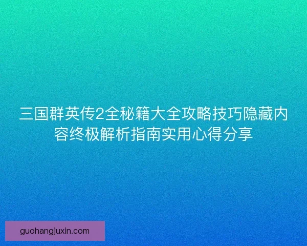 三国群英传2全秘籍大全攻略技巧隐藏内容终极解析指南实用心得分享