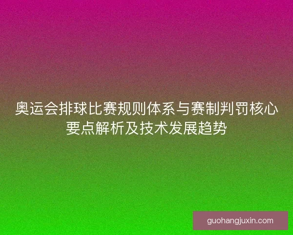 奥运会排球比赛规则体系与赛制判罚核心要点解析及技术发展趋势