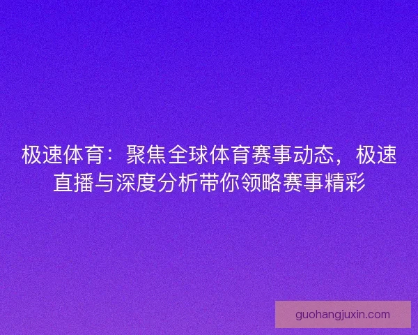 极速体育:聚焦全球体育赛事动态,极速直播与深度分析带你领略赛事精彩 极速体育:聚焦全球体育赛事动态,极速直播与深度分析带你领略赛事精彩