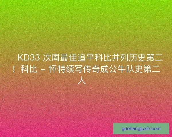 🔥KD33 次周最佳追平科比并列历史第二！科比 - 怀特续写传奇成公牛队史第二人🔖