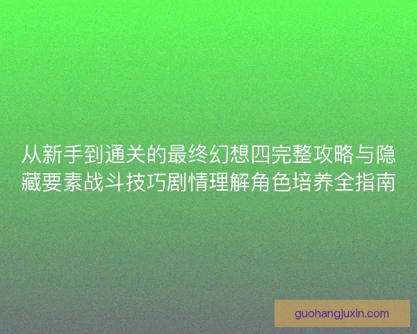 从新手到通关的最终幻想四完整攻略与隐藏要素战斗技巧剧情理解角色培养全指南 从新手到通关的最终幻想四完整攻略与隐藏要素战斗技巧剧情理解角色培养全指南