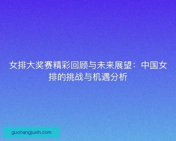 女排大奖赛精彩回顾与未来展望：中国女排的挑战与机遇分析