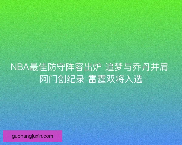 NBA最佳防守阵容出炉 追梦与乔丹并肩 阿门创纪录 雷霆双将入选 NBA最佳防守阵容出炉 追梦与乔丹并肩 阿门创纪录 雷霆双将入选
